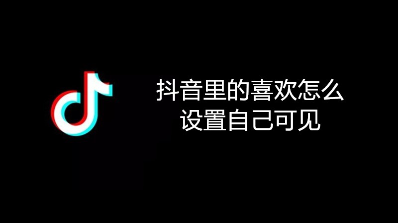 抖音里的喜欢怎么设置自己可见