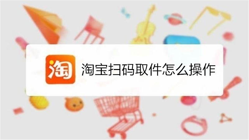 淘宝扫码取件怎么操作