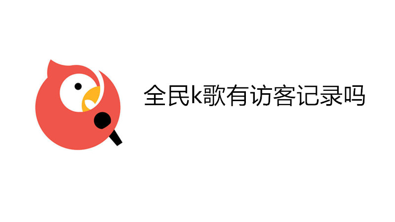 全民k歌有访客记录吗