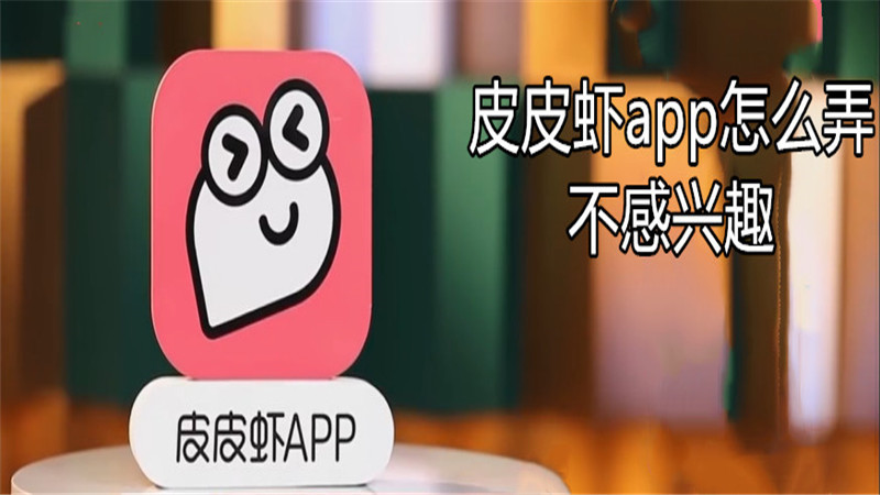 皮皮虾app怎么弄不感兴趣