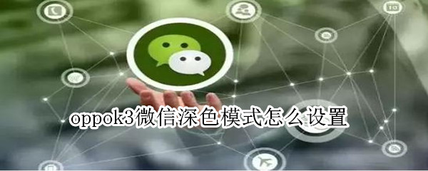 oppok3微信深色模式怎么设置