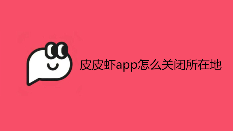 皮皮虾app怎么关闭所在地