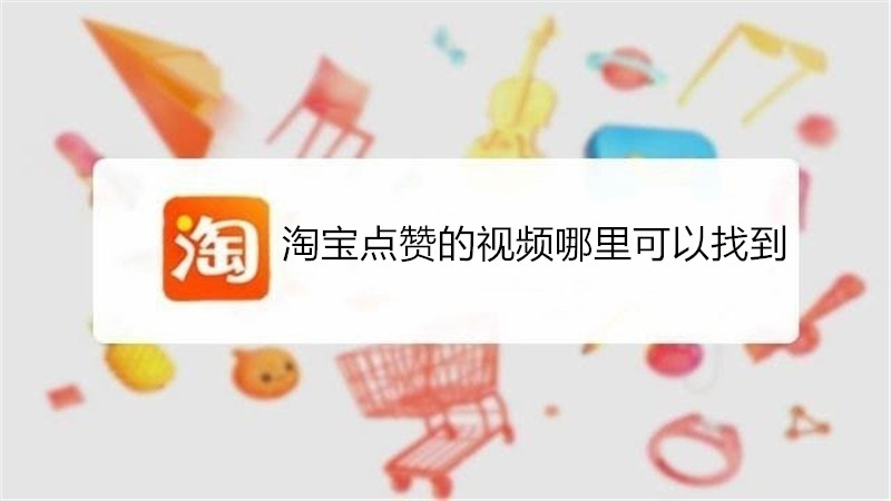淘宝点赞的视频哪里可以找到