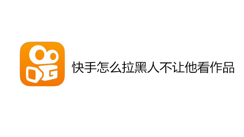 快手怎么拉黑人不让他看作品