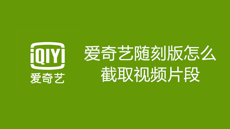 爱奇艺随刻版怎么截取视频片段