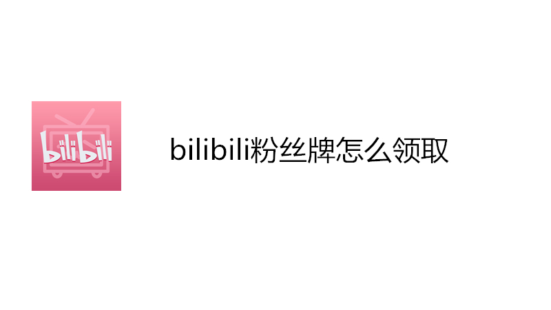 bilibili粉丝牌怎么领取