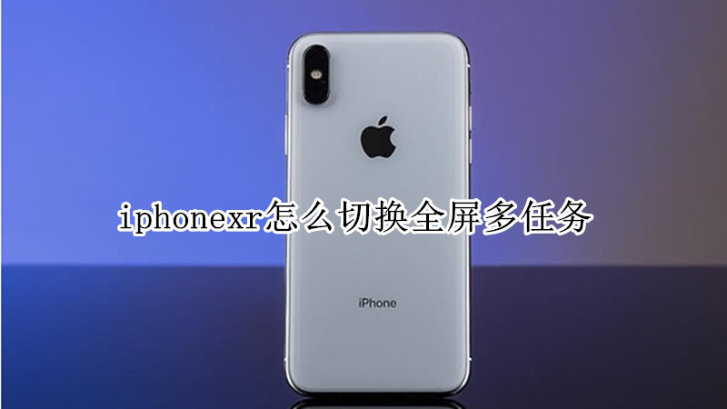 iphonexr怎么切换全屏多任务