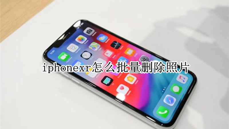 iphonexr怎么批量删除照片