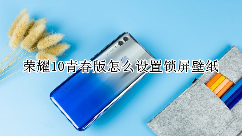 荣耀10青春版怎么设置锁屏壁纸