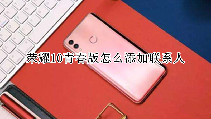 荣耀10青春版怎么添加联系人