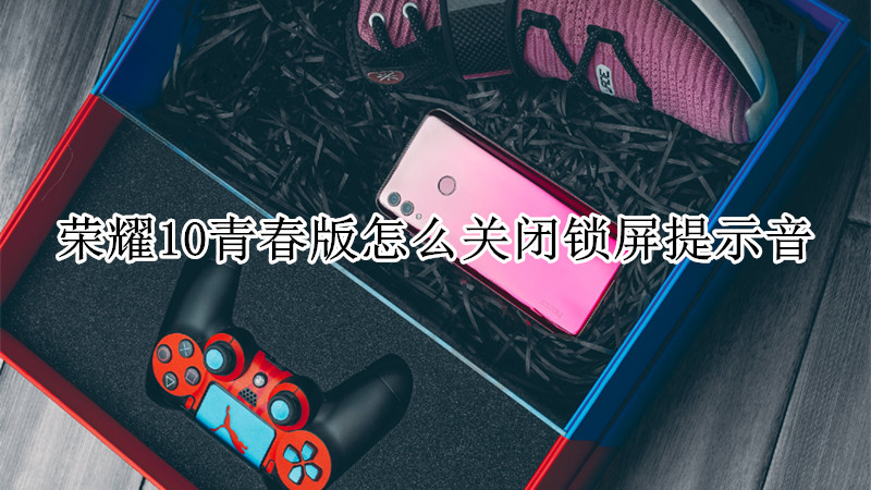 荣耀10青春版怎么关闭锁屏提示音