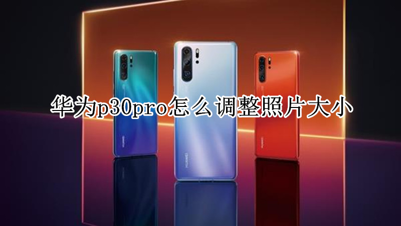 华为p30pro怎么调整照片大小