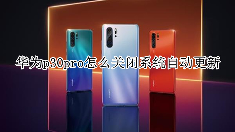 华为p30pro怎么关闭系统自动更新