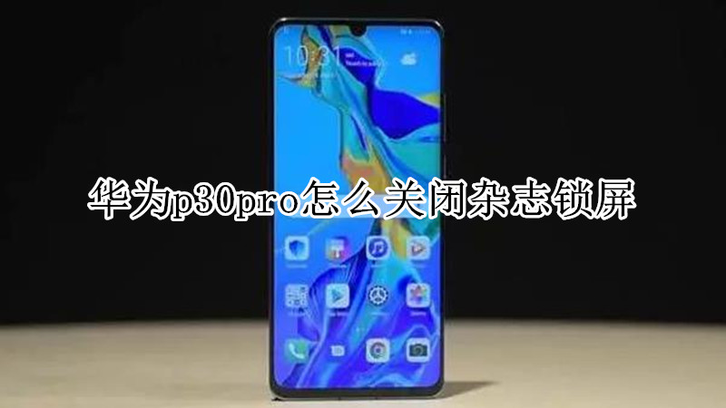 华为p30pro怎么关闭杂志锁屏