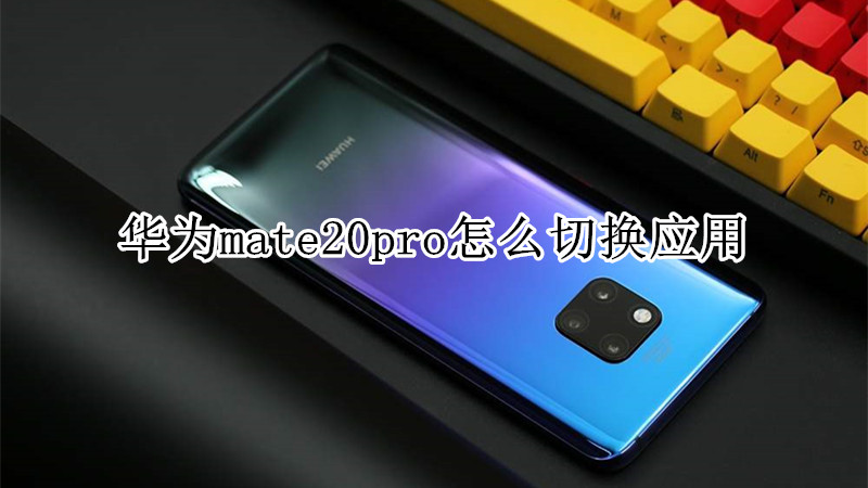 华为mate20pro怎么切换应用