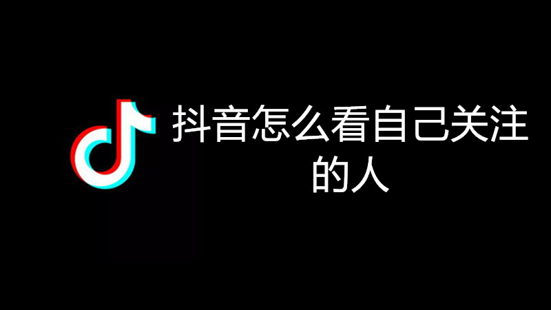 抖音怎么看自己关注的人