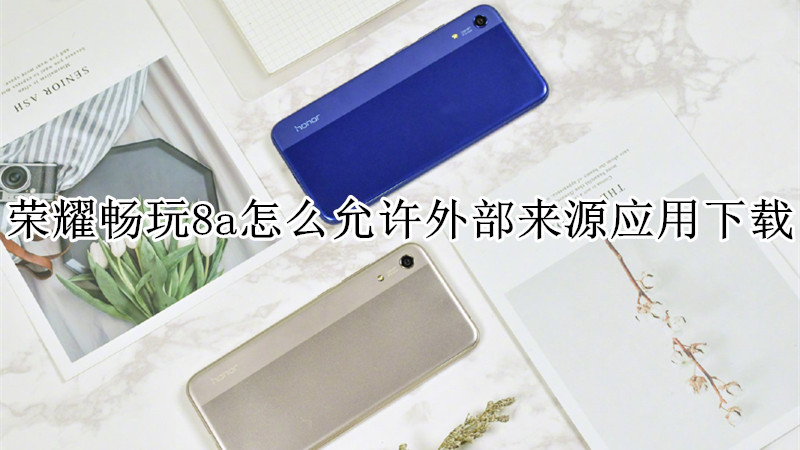 荣耀畅玩8a怎么允许外部来源应用下载