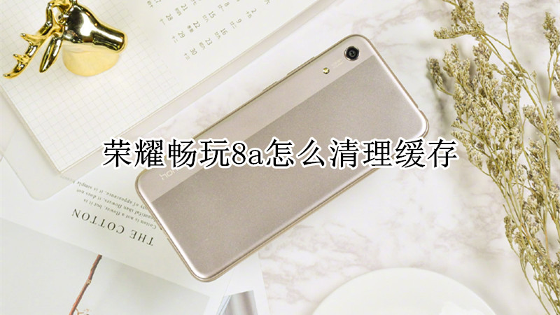荣耀畅玩8a怎么清理缓存