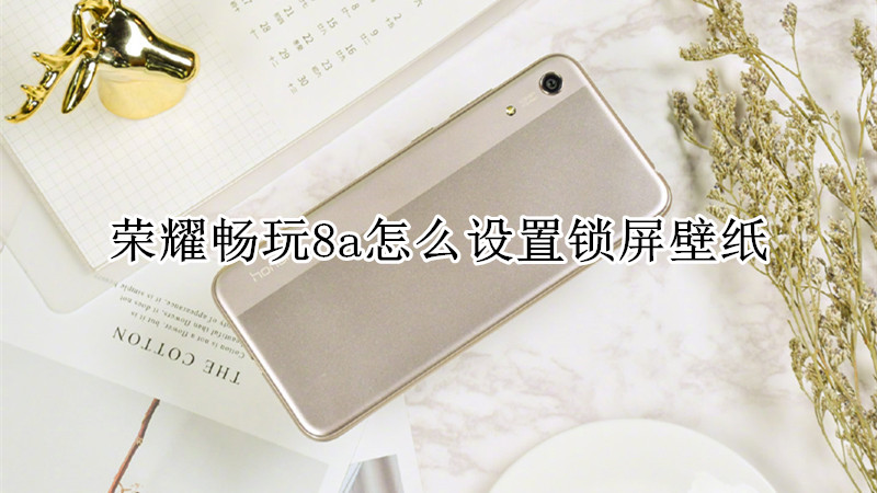 荣耀畅玩8a怎么设置锁屏壁纸