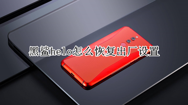 黑鲨helo怎么恢复出厂设置