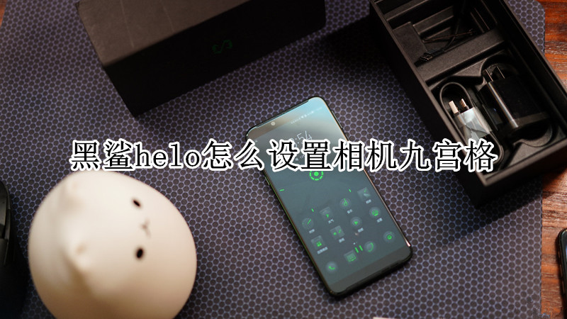 黑鲨helo怎么设置相机九宫格
