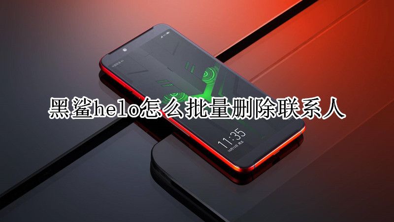 黑鲨helo怎么批量删除联系人