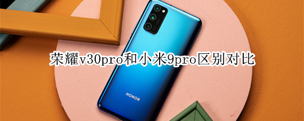 荣耀v30pro和小米9pro区别对比