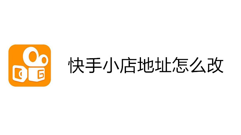 快手小店地址怎么改