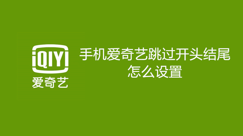 手机爱奇艺跳过开头结尾怎么设置