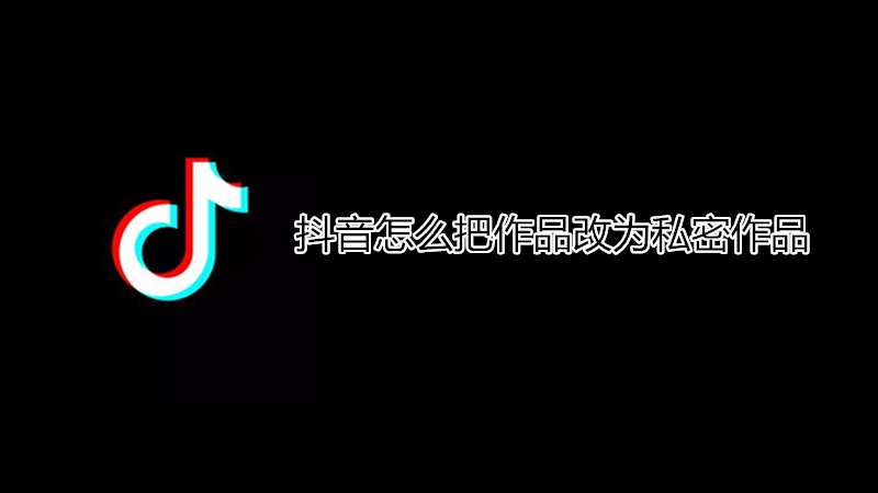 抖音怎么把作品改为私密作品