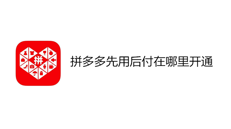 拼多多先用后付在哪里开通