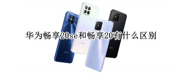 华为畅享20se和畅享20有什么区别
