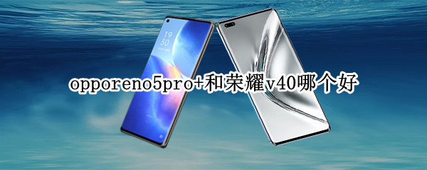 opporeno5pro+和荣耀v40哪个好