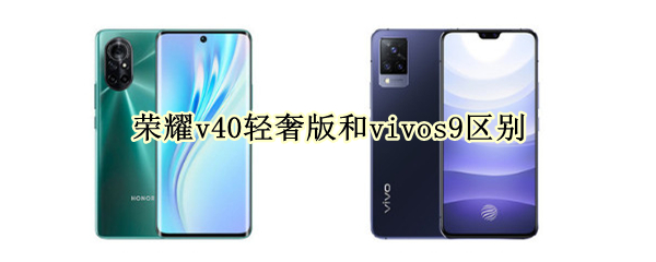 荣耀v40轻奢版和vivos9区别