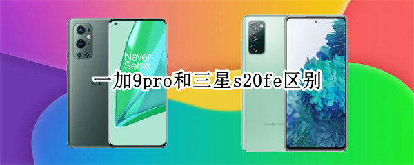 一加9pro和三星s20fe区别
