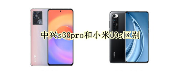 中兴s30pro和小米10s区别