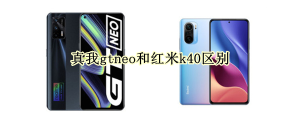 真我gtneo和红米k40区别