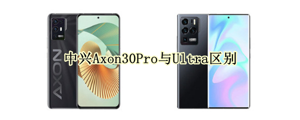中兴Axon30Pro与Ultra区别
