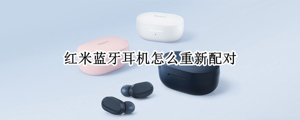 红米蓝牙耳机如何重新配对