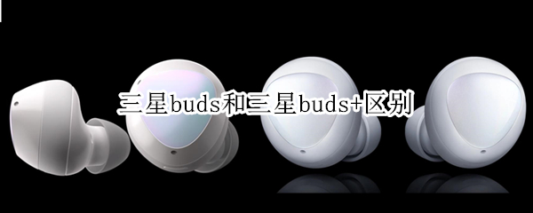 三星buds和三星buds+区别