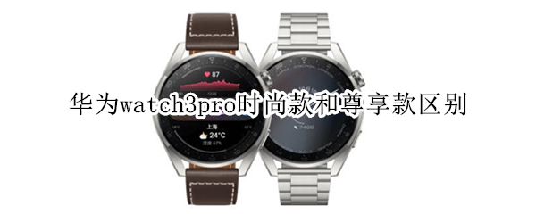 华为watch3pro时尚款和尊享款区别
