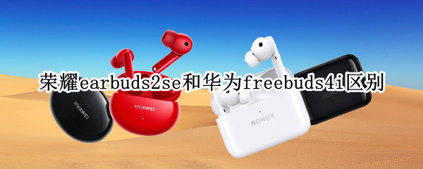 荣耀earbuds2se和华为freebuds4i区别