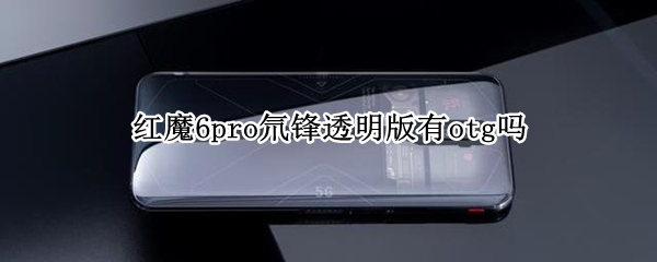 红魔6pro氘锋透明版有otg吗