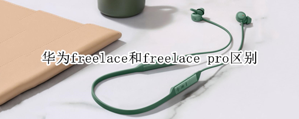 华为freelace和freelace pro区别