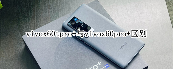 vivox60tpro+与vivox60pro+区别