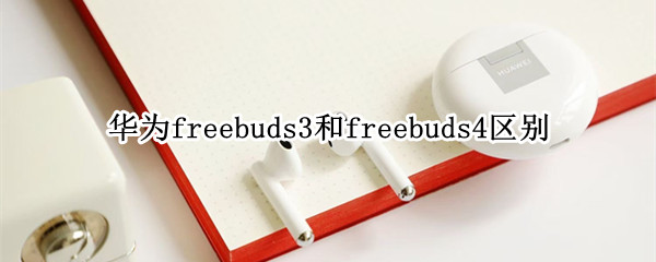 华为freebuds3和freebuds4区别