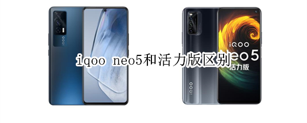 iqoo neo5和活力版区别