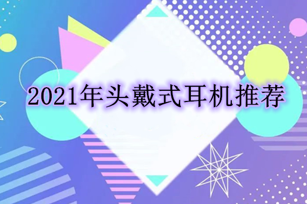 2021年头戴式耳机推荐