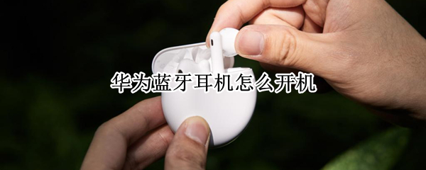 华为蓝牙耳机怎么开机