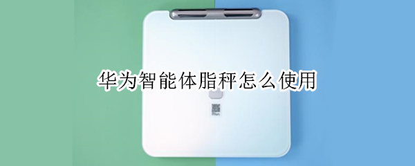 华为智能体脂秤怎么使用